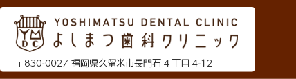 よしまつ歯科クリニック 〒830-0027 福岡県久留米市長門石4丁目4-12